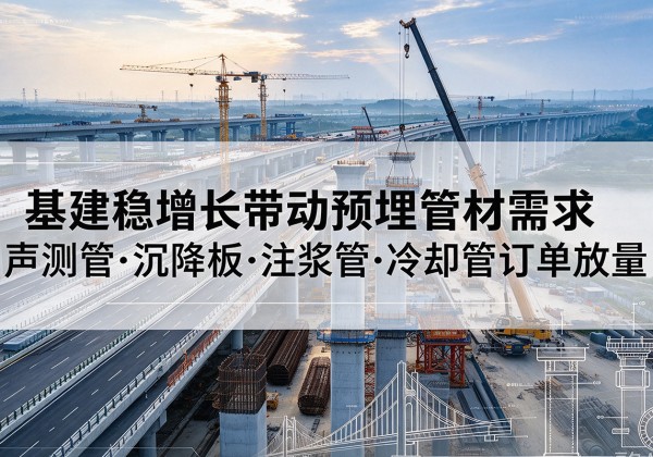 张北基建稳增长带动预埋监测管材需求，声测管、沉降板、注浆管订单持续放量